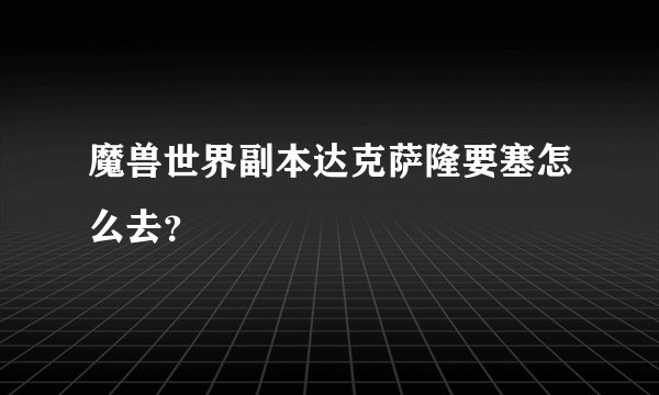 魔兽世界副本达克萨隆要塞怎么去？