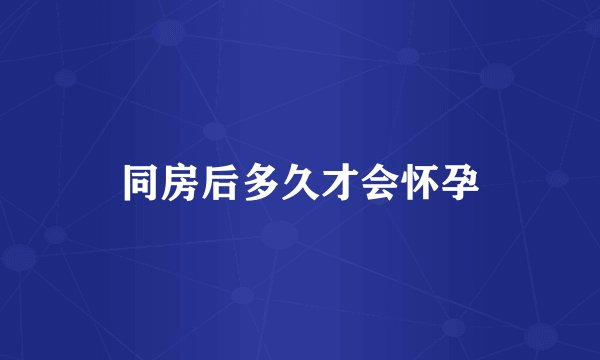 同房后多久才会怀孕