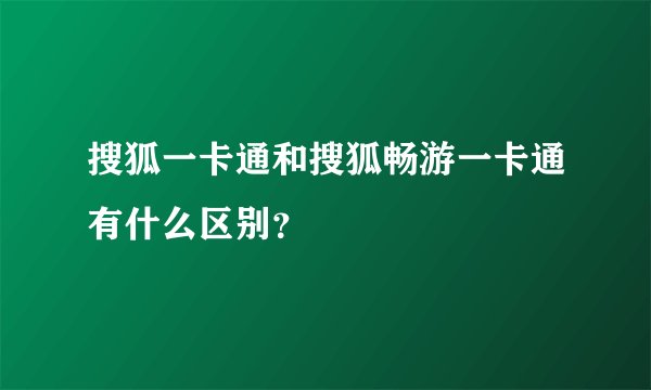 搜狐一卡通和搜狐畅游一卡通有什么区别？