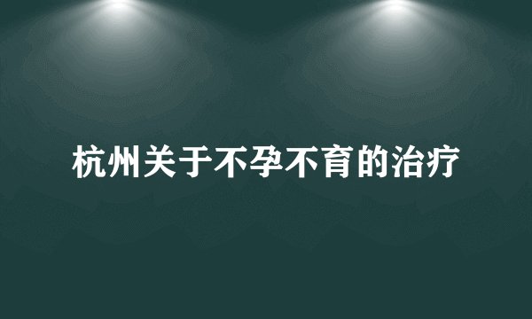 杭州关于不孕不育的治疗