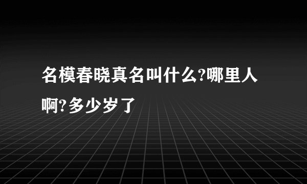 名模春晓真名叫什么?哪里人啊?多少岁了