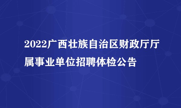 2022广西壮族自治区财政厅厅属事业单位招聘体检公告