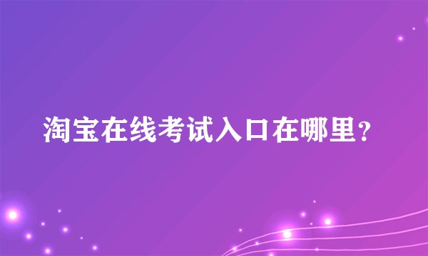 淘宝在线考试入口在哪里?
