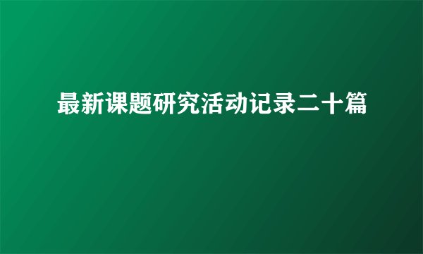 最新课题研究活动记录二十篇