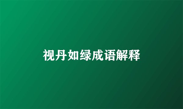 视丹如绿成语解释