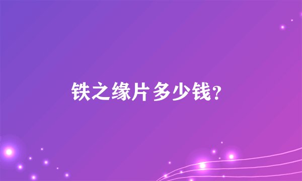 铁之缘片多少钱？