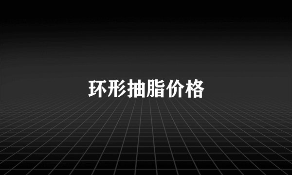 环形抽脂价格