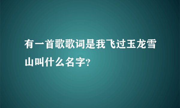 有一首歌歌词是我飞过玉龙雪山叫什么名字？