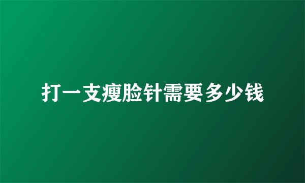 打一支瘦脸针需要多少钱