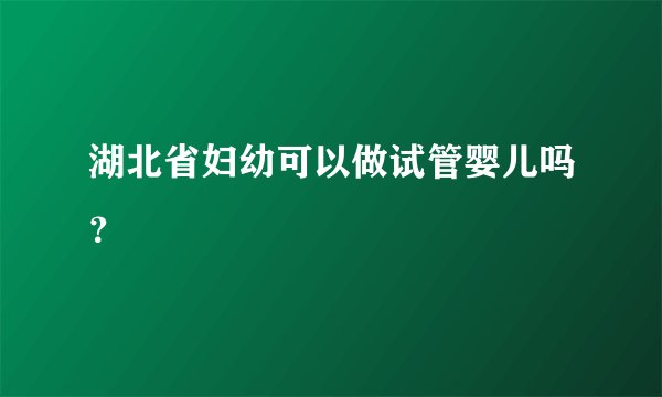 湖北省妇幼可以做试管婴儿吗？