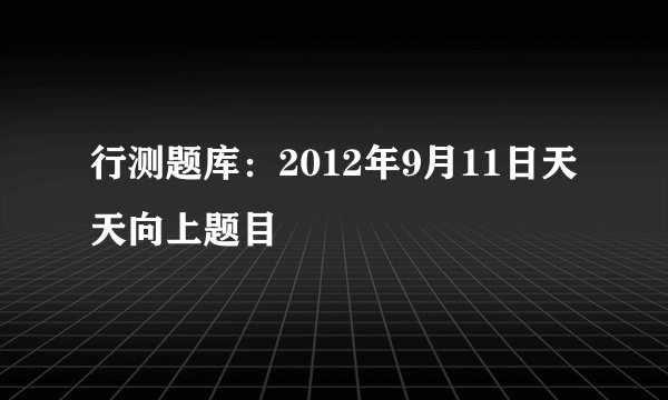行测题库：2012年9月11日天天向上题目