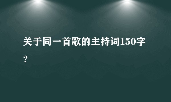 关于同一首歌的主持词150字？