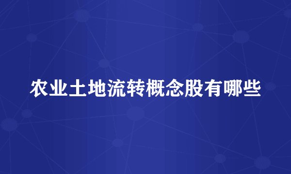 农业土地流转概念股有哪些