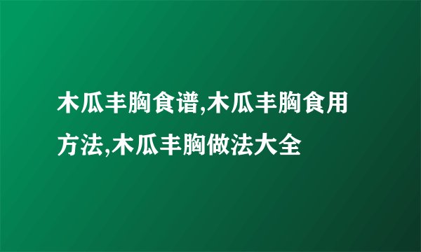 木瓜丰胸食谱,木瓜丰胸食用方法,木瓜丰胸做法大全