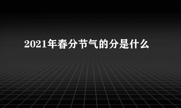 2021年春分节气的分是什么