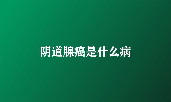 阴道腺癌是什么病