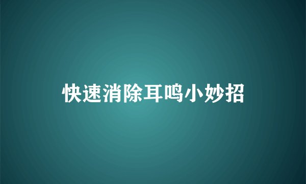 快速消除耳鸣小妙招