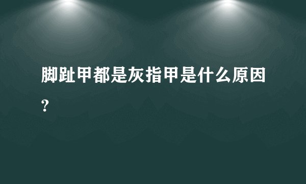 脚趾甲都是灰指甲是什么原因?