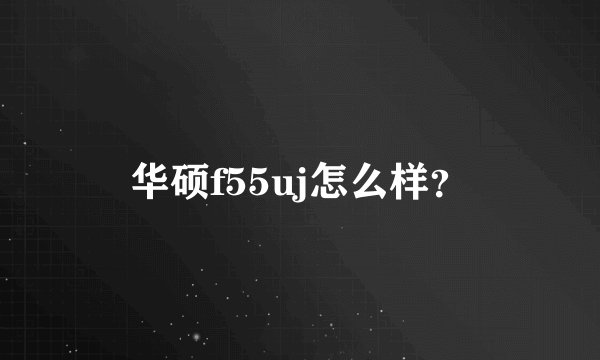 华硕f55uj怎么样？