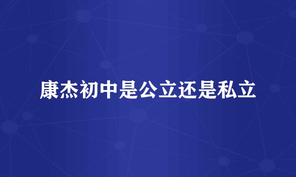 康杰初中是公立还是私立