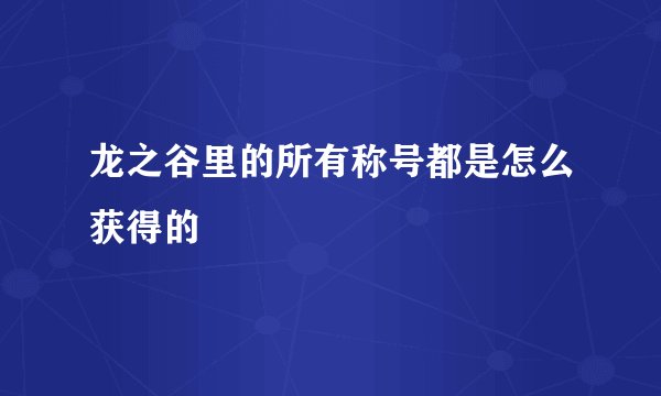 龙之谷里的所有称号都是怎么获得的