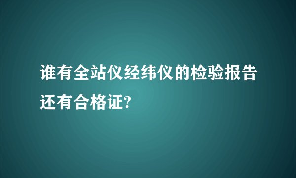 谁有全站仪经纬仪的检验报告还有合格证?