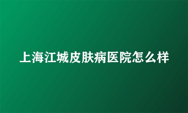 上海江城皮肤病医院怎么样