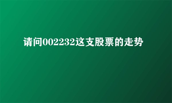 请问002232这支股票的走势