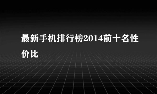 最新手机排行榜2014前十名性价比