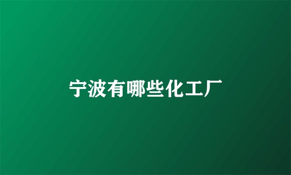 宁波有哪些化工厂