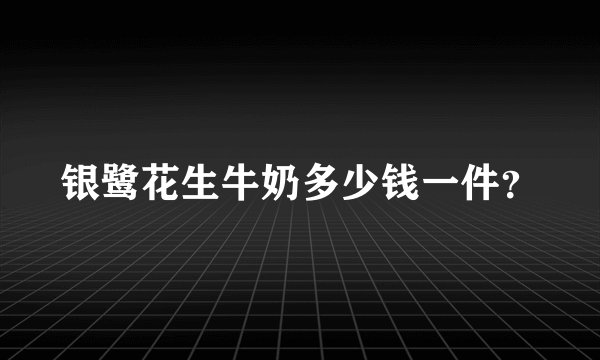 银鹭花生牛奶多少钱一件？
