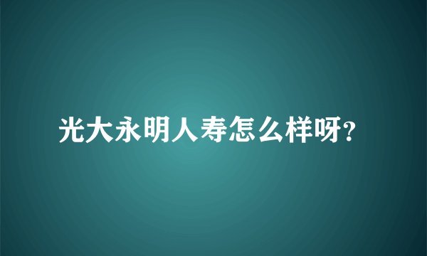 光大永明人寿怎么样呀?