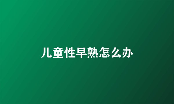 儿童性早熟怎么办