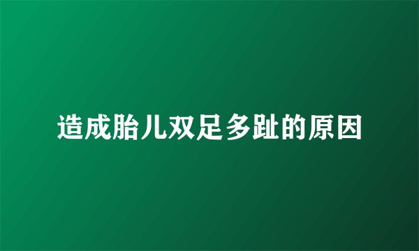 造成胎儿双足多趾的原因