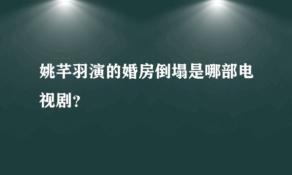 姚芊羽演的婚房倒塌是哪部电视剧？