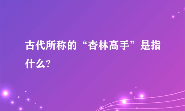 古代所称的“杏林高手”是指什么?