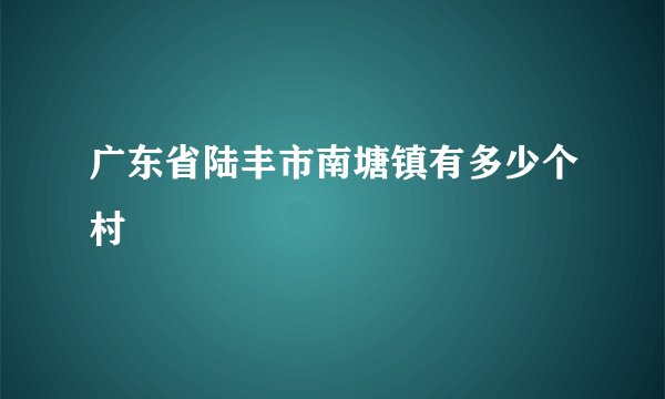 广东省陆丰市南塘镇有多少个村