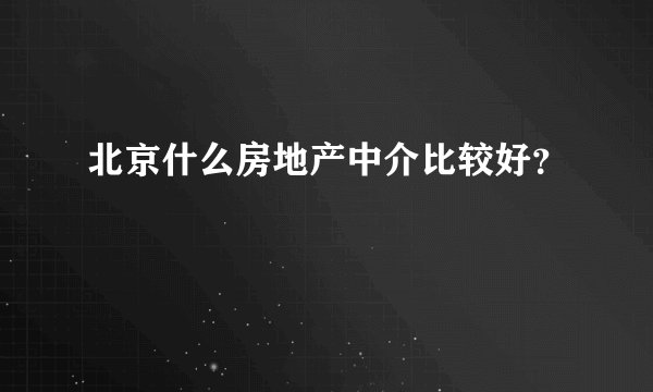 北京什么房地产中介比较好？