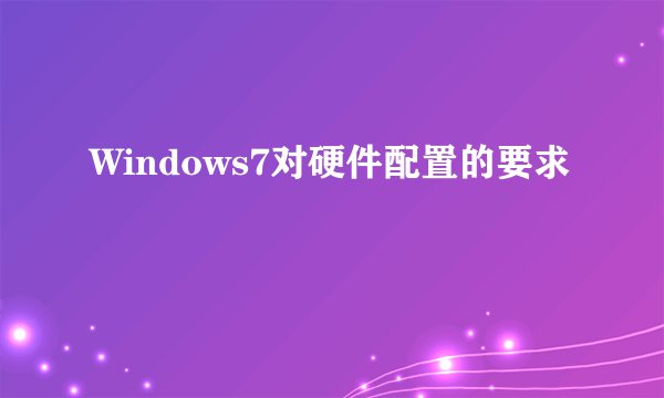 Windows7对硬件配置的要求