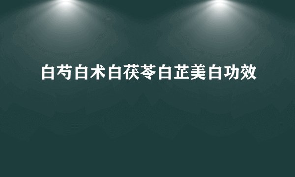 白芍白术白茯苓白芷美白功效