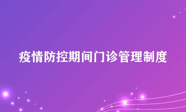 疫情防控期间门诊管理制度