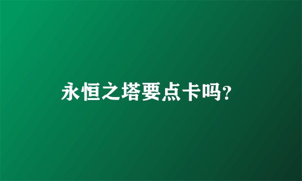永恒之塔要点卡吗？