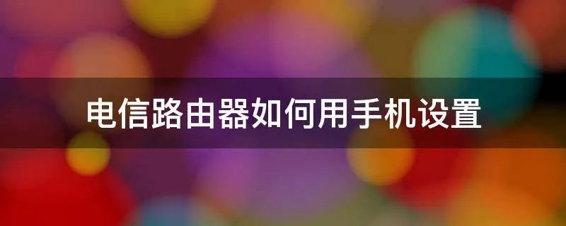 电信路由器如何用手机设置