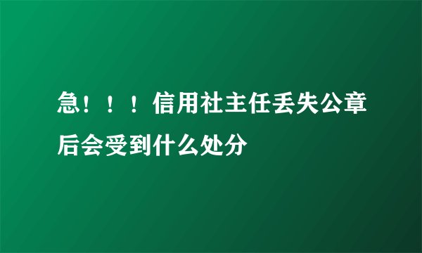 急！！！信用社主任丢失公章后会受到什么处分