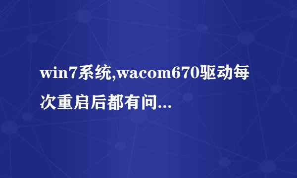 win7系统,wacom670驱动每次重启后都有问题要重装,妹呀,每次卸载重装太麻烦了吧吧吧~