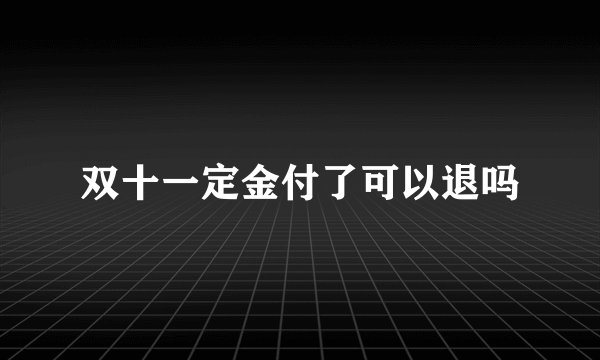 双十一定金付了可以退吗