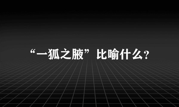 “一狐之腋”比喻什么？