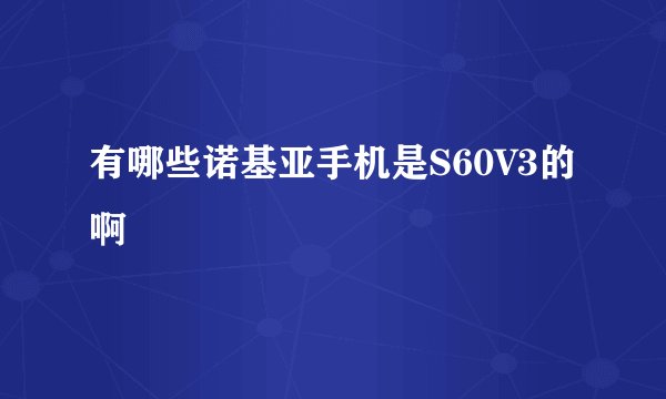 有哪些诺基亚手机是S60V3的啊