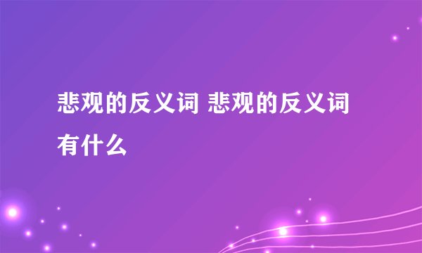 悲观的反义词 悲观的反义词有什么