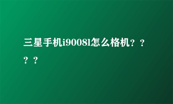 三星手机i9008l怎么格机？？？？